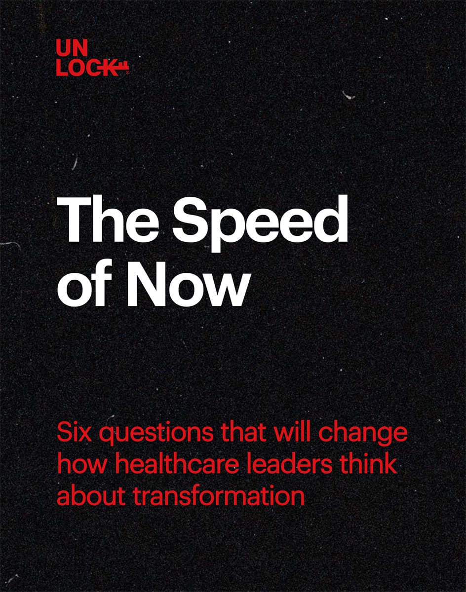 The Speed of Now, a new e-book from Unlock Health, about the six questions that will change how healthcare leaders think about healthcare transformation